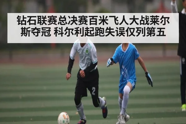 钻石联赛总决赛百米飞人大战莱尔斯夺冠 科尔利起跑失误仅列第五